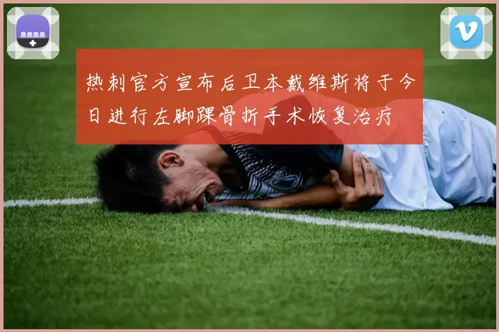 热刺官方宣布后卫本戴维斯将于今日进行左脚踝骨折手术恢复治疗