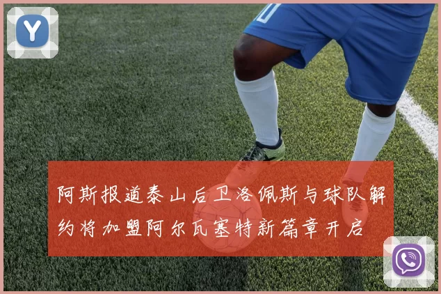 阿斯报道泰山后卫洛佩斯与球队解约将加盟阿尔瓦塞特新篇章开启