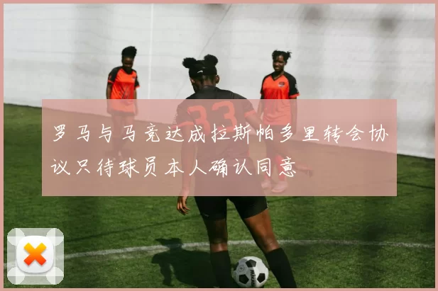 罗马与马竞达成拉斯帕多里转会协议只待球员本人确认同意