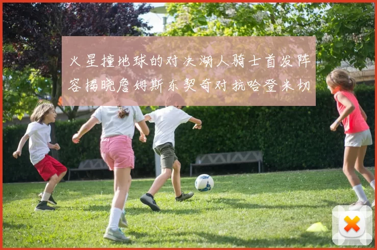 火星撞地球的对决湖人骑士首发阵容揭晓詹姆斯东契奇对抗哈登米切尔阿伦回归