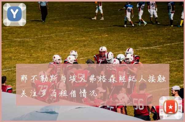 那不勒斯与埃文弗格森经纪人接触关注罗马租借情况