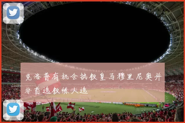 克洛普有机会执教皇马穆里尼奥并非首选教练人选
