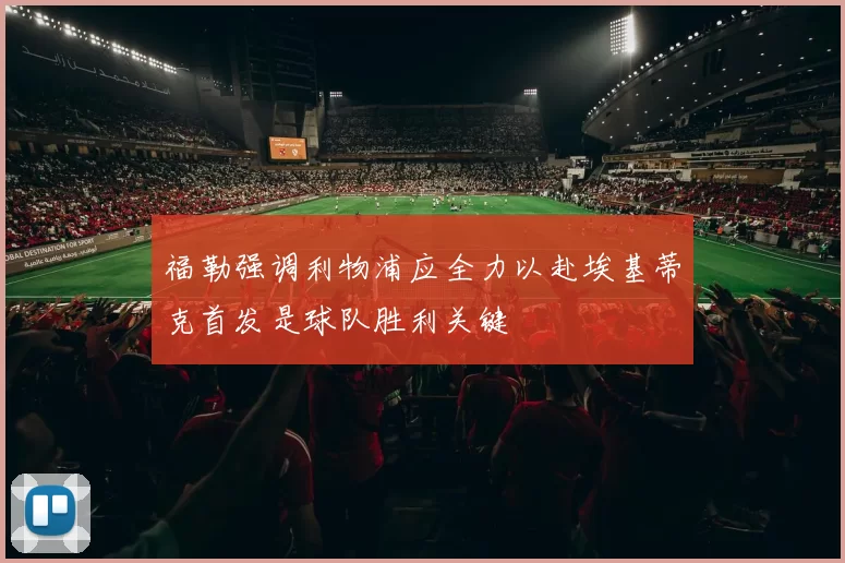 福勒强调利物浦应全力以赴埃基蒂克首发是球队胜利关键