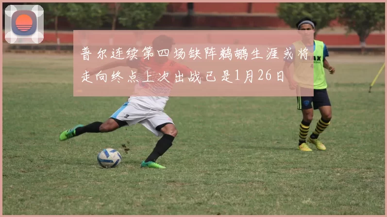 普尔连续第四场缺阵鹈鹕生涯或将走向终点上次出战已是1月26日